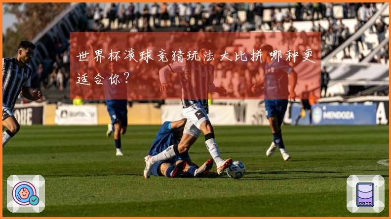 世界杯滚球竞猜玩法大比拼 哪种更适合你？