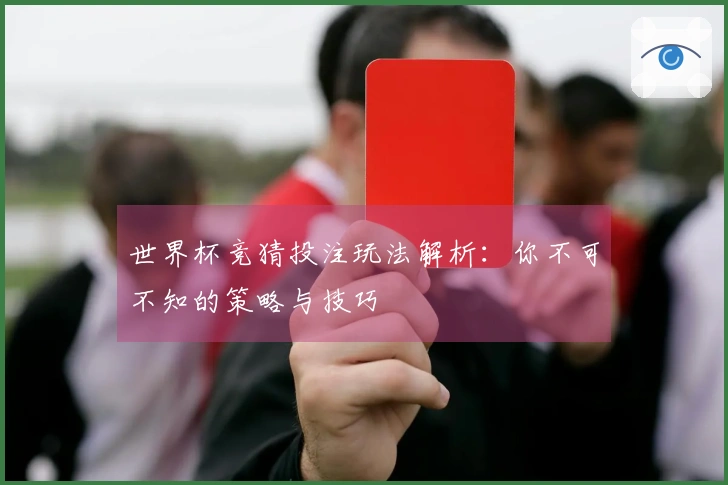 世界杯竞猜投注玩法解析：你不可不知的策略与技巧