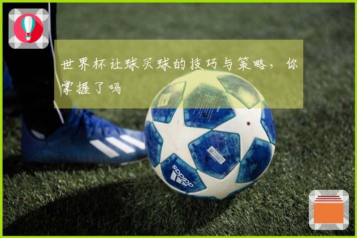 世界杯让球买球的技巧与策略，你掌握了吗