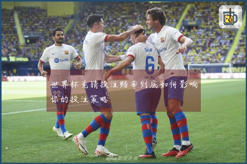世界杯竞猜投注赔率到底如何影响你的投注策略