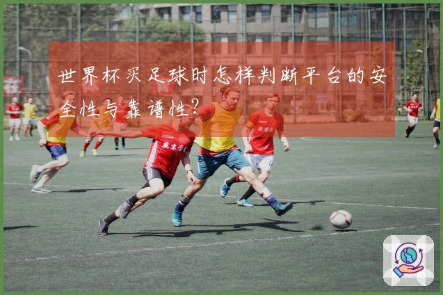 世界杯买足球时怎样判断平台的安全性与靠谱性？