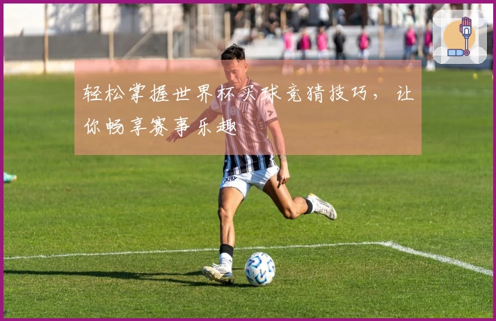 轻松掌握世界杯买球竞猜技巧，让你畅享赛事乐趣