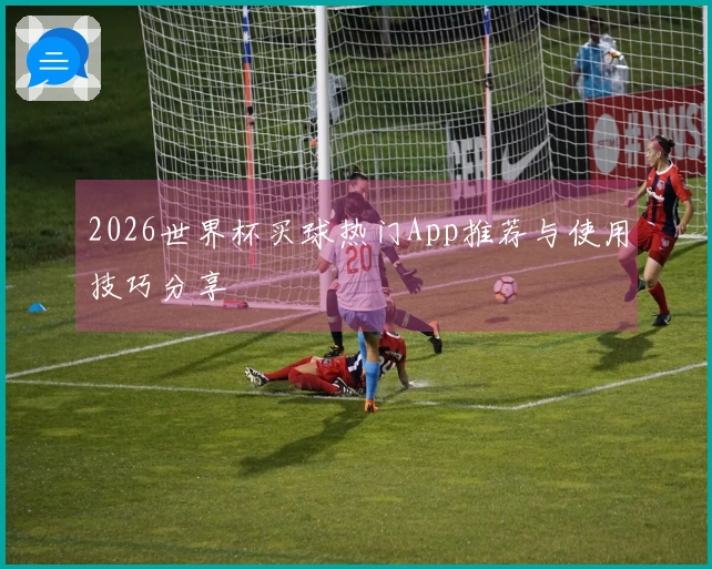 2026世界杯买球热门App推荐与使用技巧分享