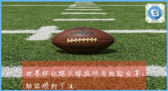 世界杯让球买球技巧与经验分享，助你顺利下注