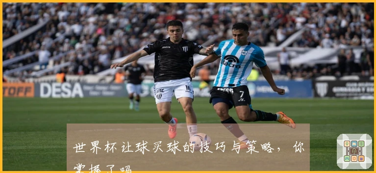 世界杯让球买球的技巧与策略，你掌握了吗