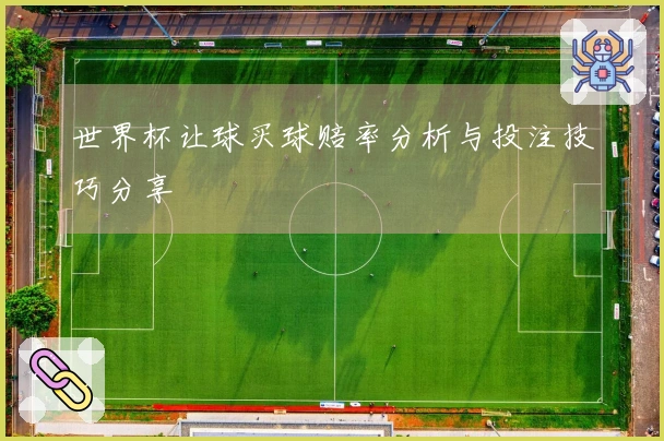 世界杯让球买球赔率分析与投注技巧分享