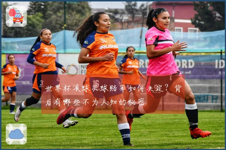 世界杯滚球买球赔率如何决定？背后有哪些不为人知的秘密