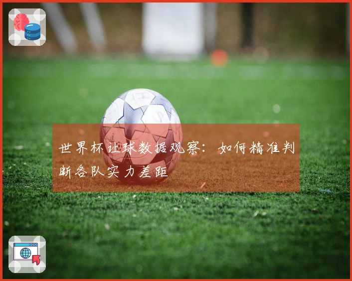 世界杯让球数据观察：如何精准判断各队实力差距